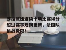 黑白体育-莎拉波娃连续十场比赛得分超过赛事规则更新，法国队挑战极限！的简单介绍